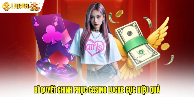 Bí quyết chinh phục Casino Luck8 cực hiệu quả