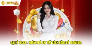 Đại Lý Luck8 - Khám Phá Chi Tiết Cách Đăng Ký Tham Gia