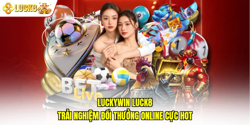 Luckywin Luck8 - Trải Nghiệm Đổi Thưởng Online Cực Hot