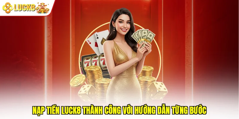 Nạp tiền Luck8 thành công với hướng dẫn từng bước