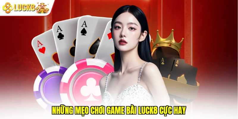 Những mẹo chơi game bài Luck8 cực hay