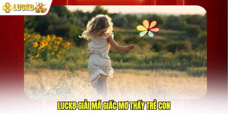Luck8 giải mã giấc mơ thấy trẻ con