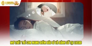Mơ Thấy Trẻ Con Mang Điềm Báo Gì Và Đánh Số Tại Luck8